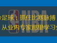 竞彩比分足球：抓住比赛脉搏，把握胜利先机，从业内专家那里学习分析方法